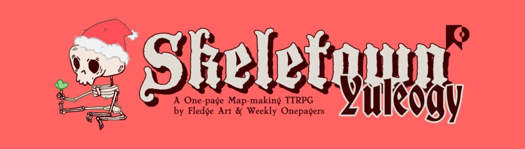 The banner for Skeletown Yuleogy. The background is near-pastel red with a white blackletter title reading Skeletown with a drop shadow and the word Yuleogy is added beside Skeletown in a black calligraphic font.. Underneath in a serif font is the tagline "A One-Page Map-making TTRPG by Fledge Art & Weekly Onepagers." to the left of the title is a cosy cartoon skeleton with a butterfly perched on its finger and a santa hat on its head.